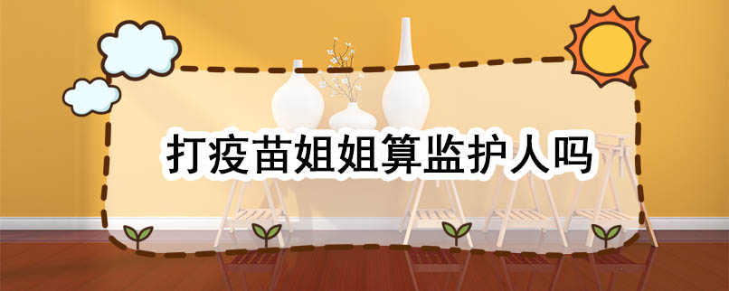打疫苗姐姐算监护人吗.jpg